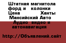 Штатная магнитола форд и 4 колонки. › Цена ­ 70 000 - Ханты-Мансийский Авто » Аудио, видео и автонавигация   